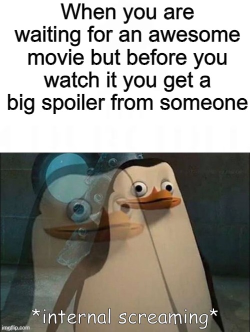 hate | When you are waiting for an awesome movie but before you watch it you get a big spoiler from someone | image tagged in private internal screaming | made w/ Imgflip meme maker