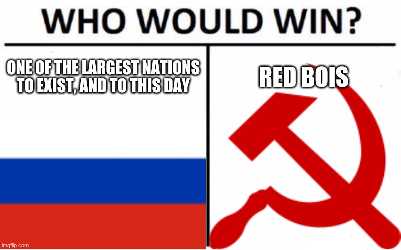 them dang commies | ONE OF THE LARGEST NATIONS TO EXIST, AND TO THIS DAY; RED BOIS | image tagged in memes,russia,history,communism,who would win | made w/ Imgflip meme maker