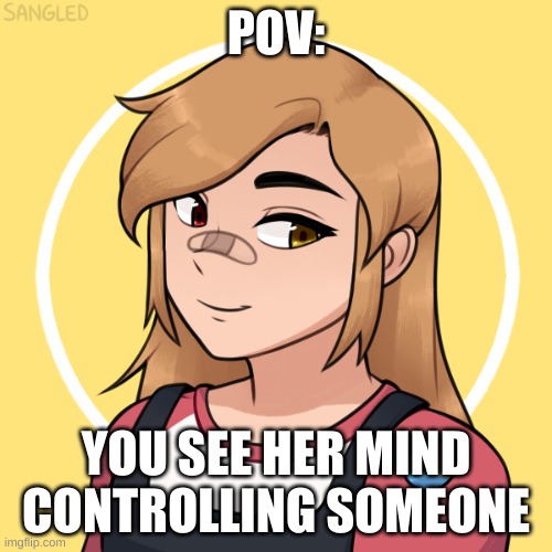 do what ever you want just have fun, and no op oc's | POV:; YOU SEE HER MIND CONTROLLING SOMEONE | made w/ Imgflip meme maker