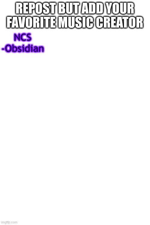 REPOST BUT ADD YOUR FAVORITE MUSIC CREATOR; NCS
-Obsidian | image tagged in blank white template | made w/ Imgflip meme maker