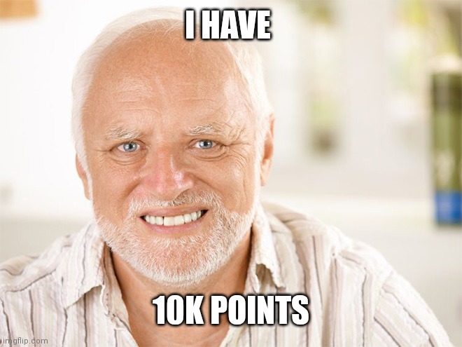 I'm proud of myself for some reason | I HAVE; 10K POINTS | image tagged in awkward smiling old man,10k points | made w/ Imgflip meme maker