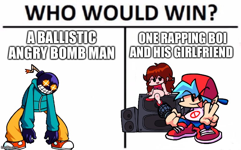 Who will it be? | A BALLISTIC ANGRY BOMB MAN; ONE RAPPING BOI AND HIS GIRLFRIEND | image tagged in memes,who would win | made w/ Imgflip meme maker
