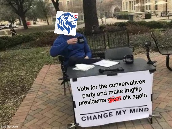 Their last administration were the afk kings, 6-8hr meme waiting time.Putting new acc’s into congress that doesn’t use ip | Vote for the conservatives party and make imgflip presidents great afk again | image tagged in memes,change my mind,cp would be just as active as a current price,and afk like price in rup | made w/ Imgflip meme maker