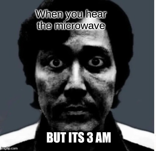 uh oh, 3 am and the microwave is going. | When you hear the microwave; BUT ITS 3 AM | image tagged in funny memes | made w/ Imgflip meme maker