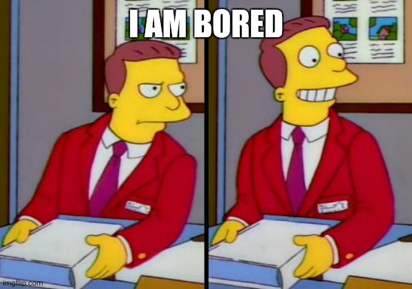 Simpsons Truth Lionel Hutz | I AM BORED | image tagged in simpsons truth lionel hutz | made w/ Imgflip meme maker