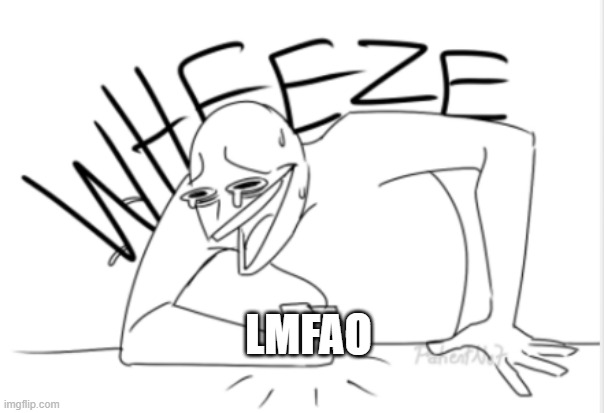 wheeze | LMFAO | image tagged in wheeze | made w/ Imgflip meme maker
