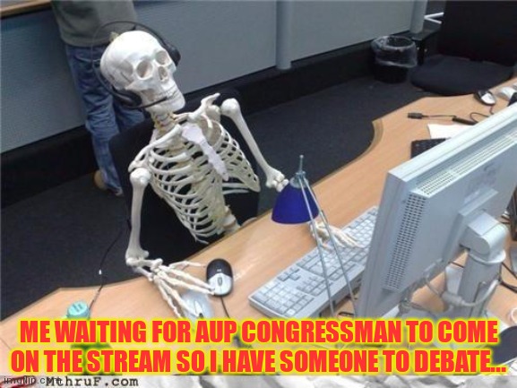 Waiting skeleton | ME WAITING FOR AUP CONGRESSMAN TO COME ON THE STREAM SO I HAVE SOMEONE TO DEBATE... | image tagged in waiting skeleton | made w/ Imgflip meme maker