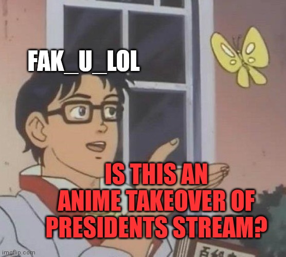 Is This A Pigeon Meme | FAK_U_LOL IS THIS AN ANIME TAKEOVER OF PRESIDENTS STREAM? | image tagged in memes,is this a pigeon | made w/ Imgflip meme maker