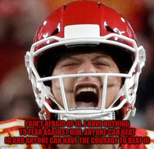 Mahomes | I AIN'T AFRAID OF IG. I HAVE NOTHING TO FEAR AGAINST HIM. ANYONE CAN BEAT IG AND ANYONE CAN HAVE THE COURAGE TO BEAT IG | image tagged in mahomes | made w/ Imgflip meme maker
