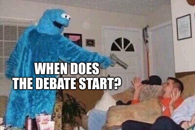 Cursed Cookie Monster | WHEN DOES THE DEBATE START? | image tagged in cursed cookie monster | made w/ Imgflip meme maker