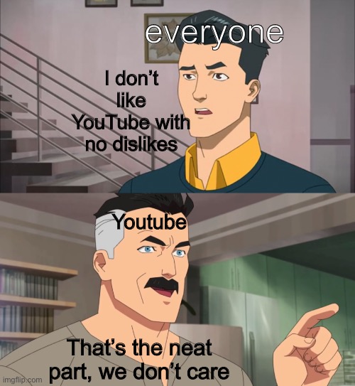 why even bother with a title |  everyone; I don’t like YouTube with no dislikes; Youtube; That’s the neat part, we don’t care | image tagged in that's the neat part you don't | made w/ Imgflip meme maker
