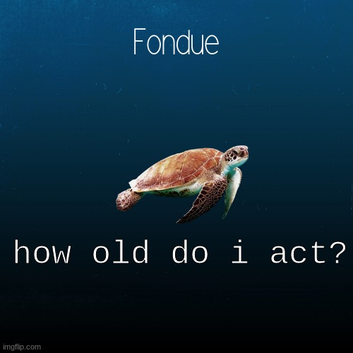 turtle template-Fondue | how old do i act? | image tagged in turtle template-fondue | made w/ Imgflip meme maker