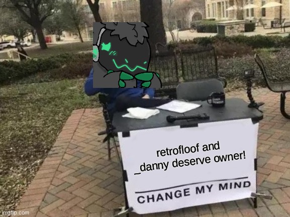 They are the nicest and most active people ive met here :) | retrofloof and _danny deserve owner! | image tagged in memes,change my mind,furry | made w/ Imgflip meme maker