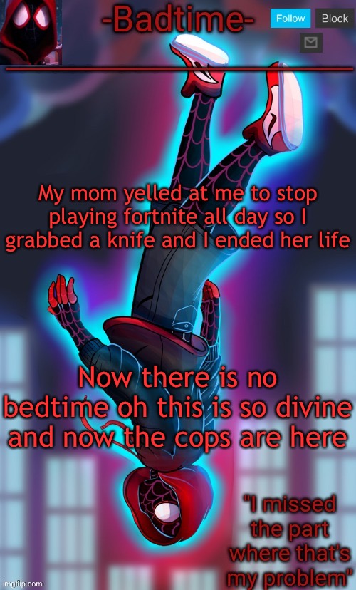 Spooderman announcement | My mom yelled at me to stop playing fortnite all day so I grabbed a knife and I ended her life; Now there is no bedtime oh this is so divine and now the cops are here | image tagged in spooderman announcement | made w/ Imgflip meme maker