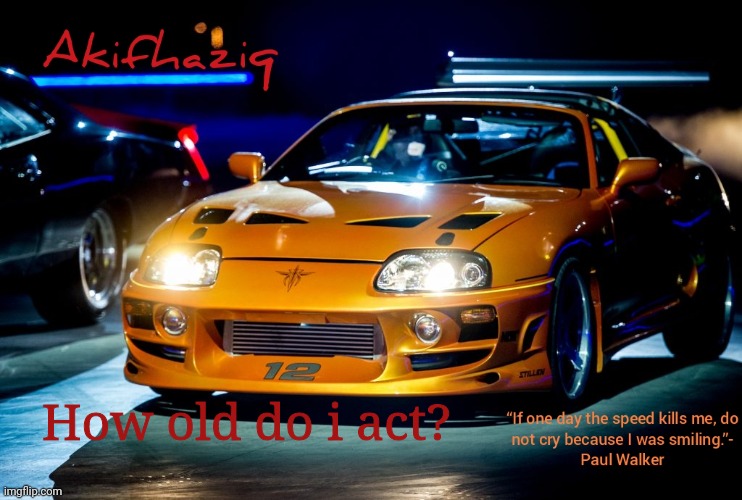 Akifhaziq Paul Walker's Supra MK4 | How old do i act? | image tagged in akifhaziq paul walker's supra mk4 | made w/ Imgflip meme maker