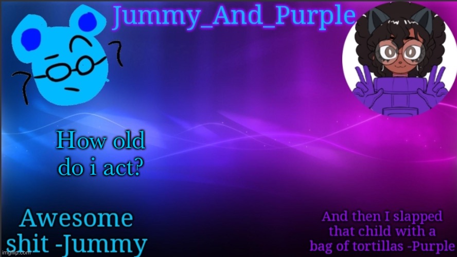 Trend lol | How old do i act? | image tagged in jummy and purple temp bcuz bord | made w/ Imgflip meme maker