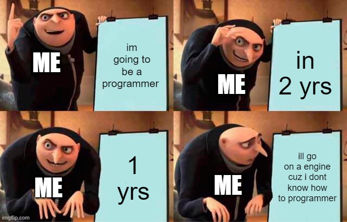 Gru's Plan Meme | im going to be a programmer; in 2 yrs; ME; ME; 1 yrs; ill go on a engine cuz i dont know how to programmer; ME; ME | image tagged in memes,gru's plan | made w/ Imgflip meme maker