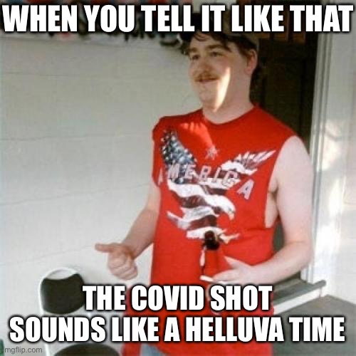 Redneck Randal Meme | WHEN YOU TELL IT LIKE THAT THE COVID SHOT SOUNDS LIKE A HELLUVA TIME | image tagged in memes,redneck randal | made w/ Imgflip meme maker