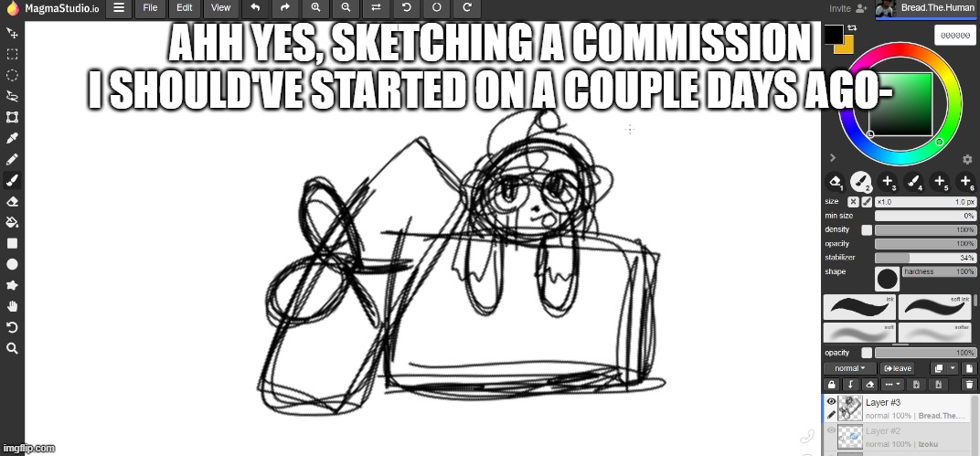 screeeeeeeeeeeeeeee | AHH YES, SKETCHING A COMMISSION I SHOULD'VE STARTED ON A COUPLE DAYS AGO- | made w/ Imgflip meme maker