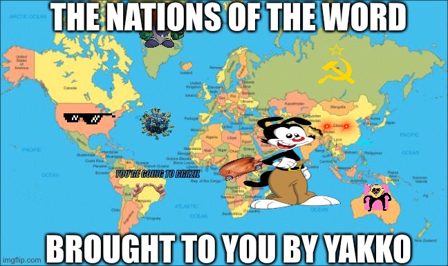 world map | THE NATIONS OF THE WORD; YOU’RE GOING TO BRAZIL; BROUGHT TO YOU BY YAKKO | image tagged in world map | made w/ Imgflip meme maker