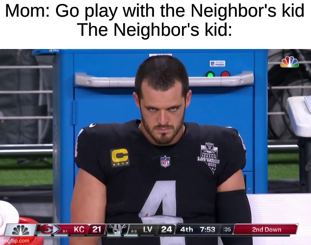 Mom: Go play with the Neighbor's kid
The Neighbor's kid: | made w/ Imgflip meme maker
