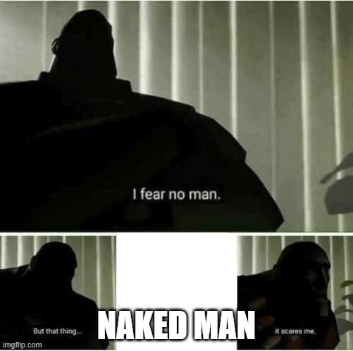 I fear no man | NAKED MAN | image tagged in i fear no man | made w/ Imgflip meme maker