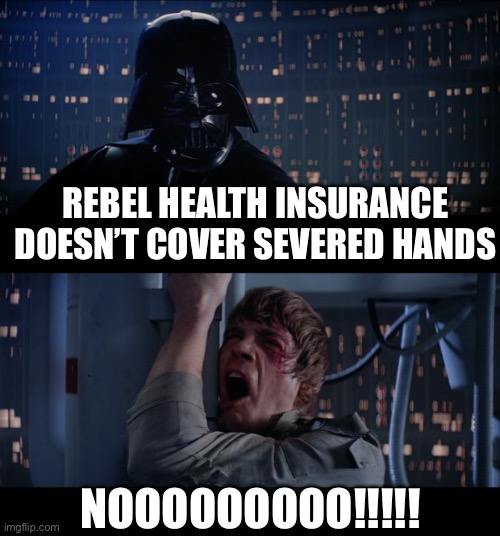 Vader breaks the news | REBEL HEALTH INSURANCE DOESN’T COVER SEVERED HANDS; NOOOOOOOOO!!!!! | image tagged in memes,star wars no,darth vader,star wars | made w/ Imgflip meme maker