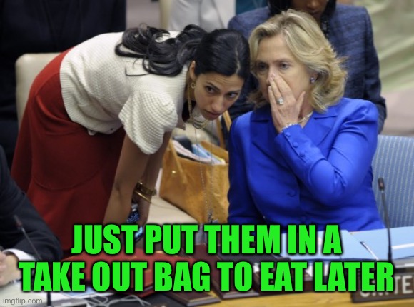 killary | JUST PUT THEM IN A TAKE OUT BAG TO EAT LATER | image tagged in killary | made w/ Imgflip meme maker