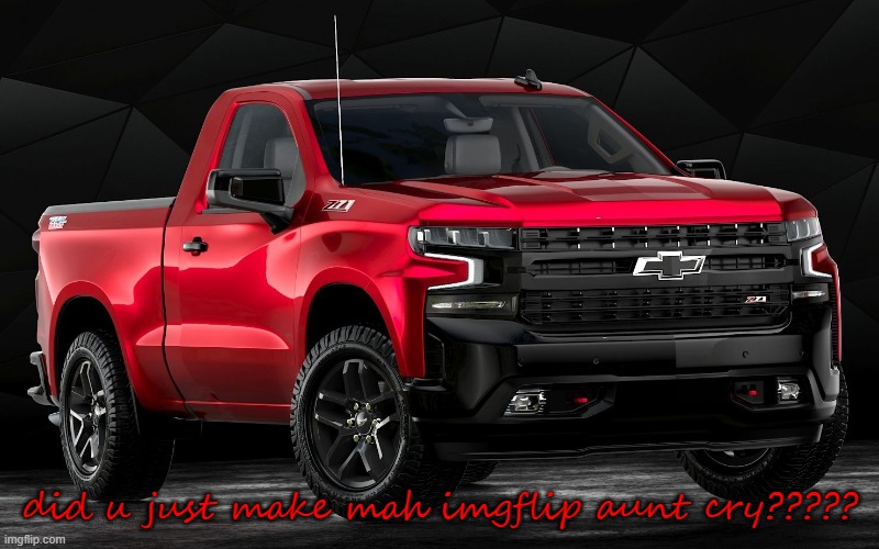another silverado, cry about it | did u just make mah imgflip aunt cry????? | image tagged in another silverado cry about it | made w/ Imgflip meme maker