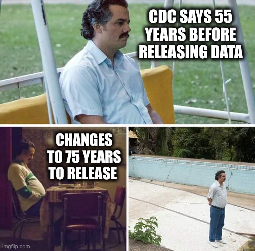 Sad Pablo Escobar Meme | CDC SAYS 55 YEARS BEFORE RELEASING DATA CHANGES TO 75 YEARS TO RELEASE | image tagged in memes,sad pablo escobar | made w/ Imgflip meme maker