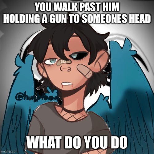 YOU WALK PAST HIM HOLDING A GUN TO SOMEONES HEAD; WHAT DO YOU DO | made w/ Imgflip meme maker