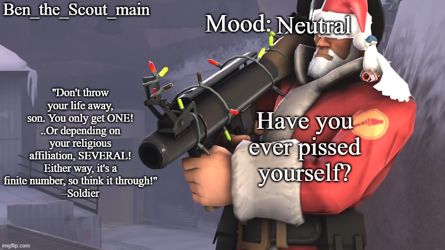 Ben's TF2 Christmas temp | Neutral; Have you ever pissed yourself? | image tagged in ben's tf2 christmas temp | made w/ Imgflip meme maker