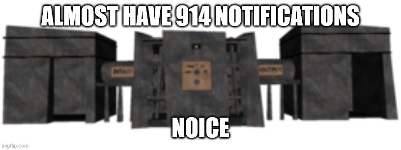 SCP-914 | ALMOST HAVE 914 NOTIFICATIONS; NOICE | image tagged in scp-914 | made w/ Imgflip meme maker