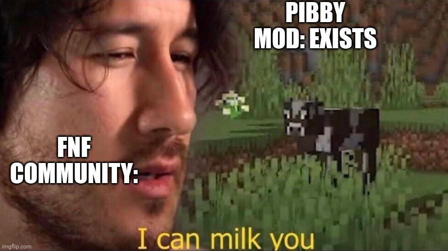 Pibby is everywhere now | PIBBY MOD: EXISTS; FNF COMMUNITY: | image tagged in i can milk you template,fnf | made w/ Imgflip meme maker