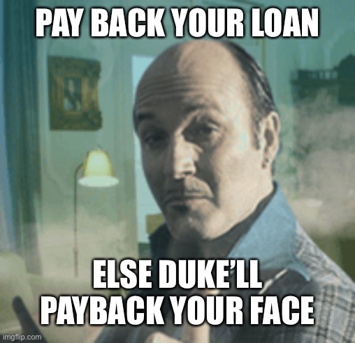 Duke’s Payback |  PAY BACK YOUR LOAN; ELSE DUKE’LL PAYBACK YOUR FACE | image tagged in memes,funny,torn,torn city,duke | made w/ Imgflip meme maker