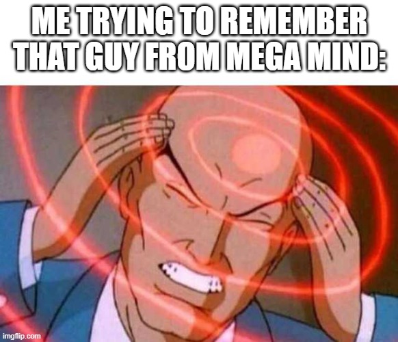 Anime guy brain waves | ME TRYING TO REMEMBER THAT GUY FROM MEGA MIND: | image tagged in anime guy brain waves | made w/ Imgflip meme maker