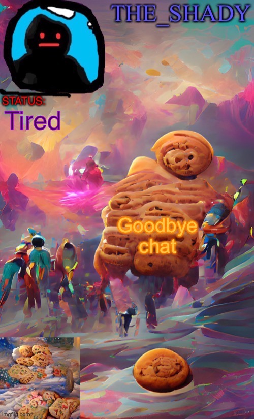 The_shady wombo art cookie temp | Tired; Goodbye chat | image tagged in the_shady wombo art cookie temp | made w/ Imgflip meme maker