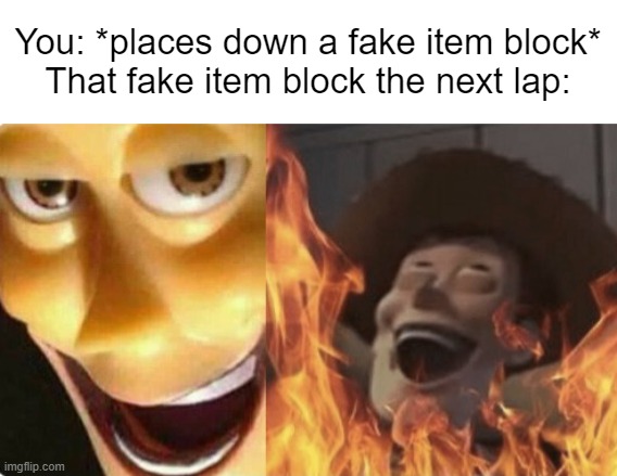 This is a Mario Kart meme that only Mario Kart fans will understand | You: *places down a fake item block*
That fake item block the next lap: | image tagged in satanic woody no spacing | made w/ Imgflip meme maker