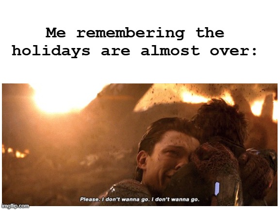 I really don't feel like going back to school tbh | Me remembering the holidays are almost over: | image tagged in relatable | made w/ Imgflip meme maker