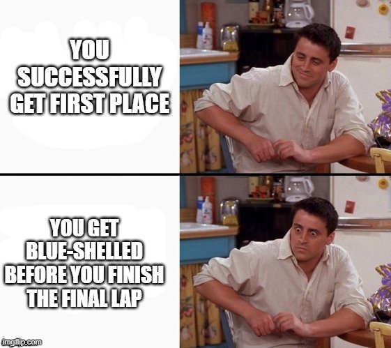 Comprehending Joey | YOU SUCCESSFULLY GET FIRST PLACE YOU GET BLUE-SHELLED BEFORE YOU FINISH THE FINAL LAP | image tagged in comprehending joey | made w/ Imgflip meme maker