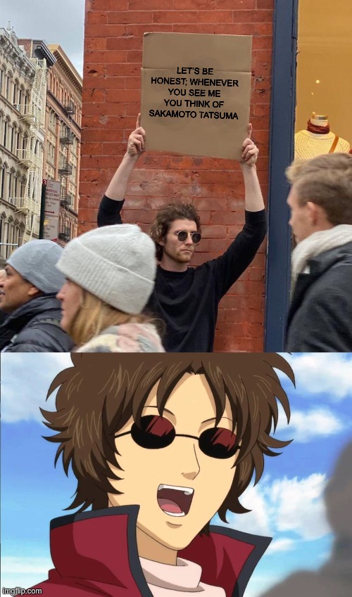 Am I the only one? | LET’S BE HONEST; WHENEVER YOU SEE ME YOU THINK OF SAKAMOTO TATSUMA | image tagged in memes,guy holding cardboard sign | made w/ Imgflip meme maker