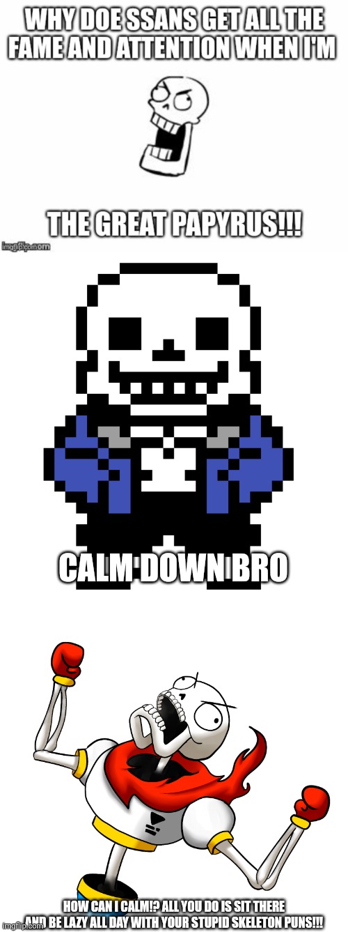  CALM DOWN BRO; HOW CAN I CALM!? ALL YOU DO IS SIT THERE AND BE LAZY ALL DAY WITH YOUR STUPID SKELETON PUNS!!! | image tagged in transparent sans,papyrus undertale,sans undertale | made w/ Imgflip meme maker
