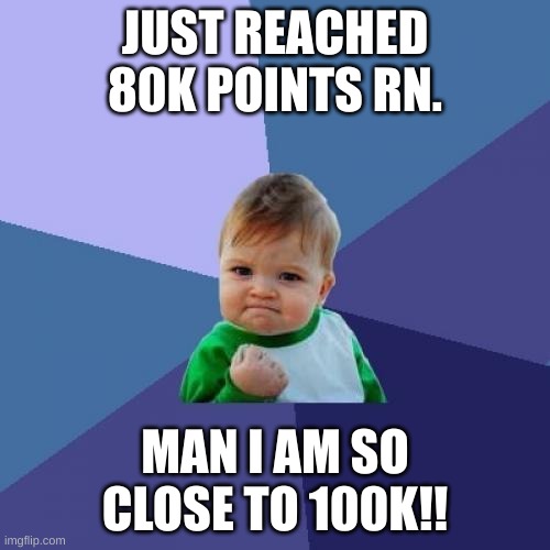 LET'S GO 80,000 POINTS :D |  JUST REACHED 80K POINTS RN. MAN I AM SO CLOSE TO 100K!! | image tagged in 80k,imgflip,you're actually reading the tags | made w/ Imgflip meme maker