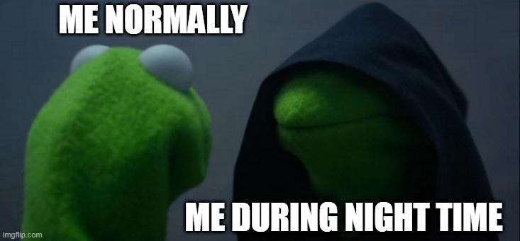 Evil Kermit | ME NORMALLY; ME DURING NIGHT TIME | image tagged in memes,evil kermit | made w/ Imgflip meme maker