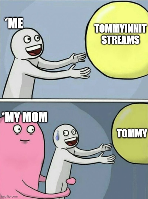 RELATABLE??? | *ME; TOMMYINNIT STREAMS; *MY MOM; TOMMY | image tagged in memes,funny memes | made w/ Imgflip meme maker