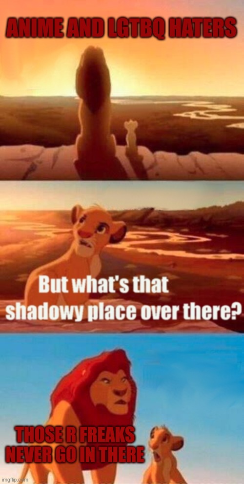 This is sooooooooooooo true | ANIME AND LGTBQ HATERS; THOSE R FREAKS NEVER GO IN THERE | image tagged in memes,simba shadowy place | made w/ Imgflip meme maker