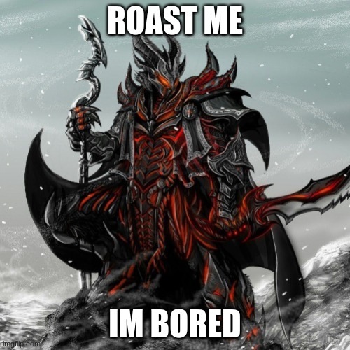 roast me | ROAST ME; IM BORED | image tagged in roast | made w/ Imgflip meme maker