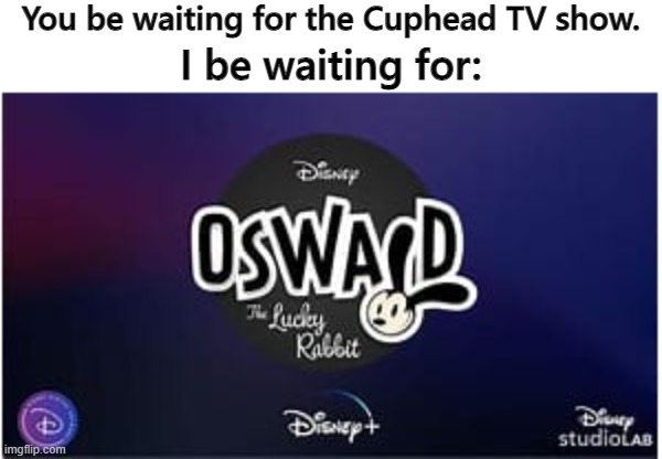 The best Disney/Universal character | You be waiting for the Cuphead TV show. I be waiting for: | image tagged in memes,disney,oswald | made w/ Imgflip meme maker