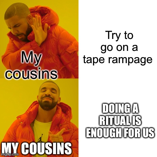 Drake Hotline Bling Meme | My cousins Try to go on a tape rampage MY COUSINS DOING A RITUAL IS ENOUGH FOR US | image tagged in memes,drake hotline bling | made w/ Imgflip meme maker