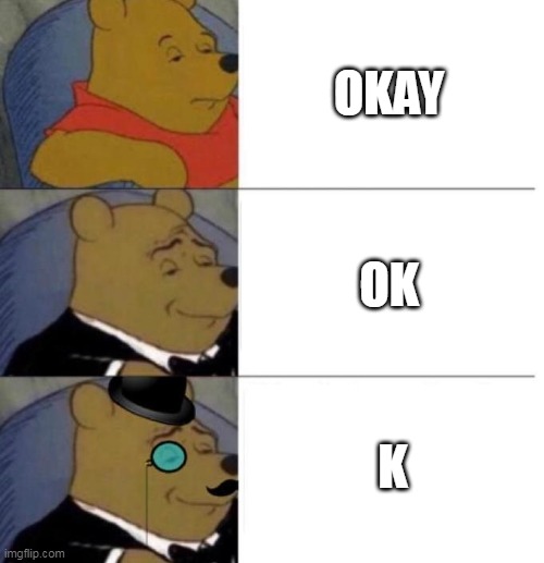 Abbreviation of an Abbreviation | OKAY; OK; K | image tagged in tuxedo winnie the pooh 3 panel | made w/ Imgflip meme maker